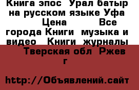 Книга эпос “Урал-батыр“ на русском языке Уфа, 1981 › Цена ­ 500 - Все города Книги, музыка и видео » Книги, журналы   . Тверская обл.,Ржев г.